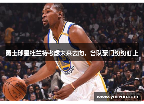 勇士球星杜兰特考虑未来去向，各队豪门纷纷盯上