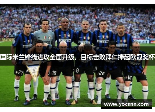 国际米兰锋线进攻全面升级，目标击败拜仁捧起欧冠奖杯