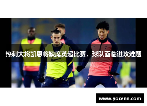 热刺大将凯恩将缺席英超比赛，球队面临进攻难题