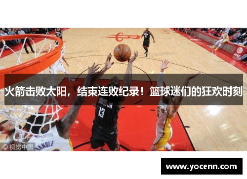 火箭击败太阳，结束连败纪录！篮球迷们的狂欢时刻