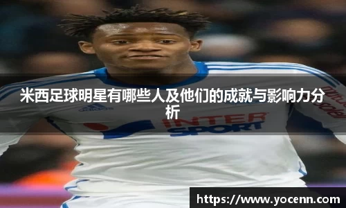 米西足球明星有哪些人及他们的成就与影响力分析